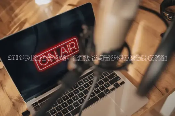 2016年北京体育中考：全面评估与青少年体质提升的实践